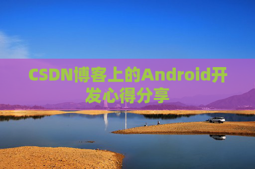 CSDN博客上的Android开发心得分享